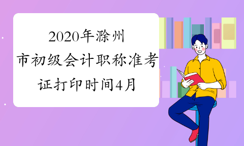 2020年滁州市初级会计职称准考证打印时间4月10日前公布