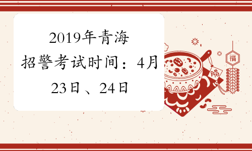 2019年青海招警考试时间：4月23日、24日