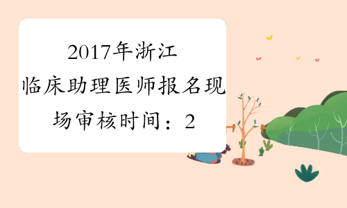 2017年浙江临床助理医师报名现场审核时间：2月24日-3月10日