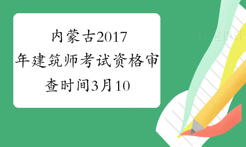 内蒙古2017年建筑师考试资格审查时间3月10-14日