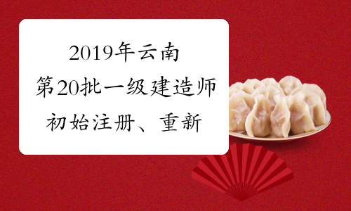 2019年云南第20批一级建造师初始注册、重新注册、增项注
