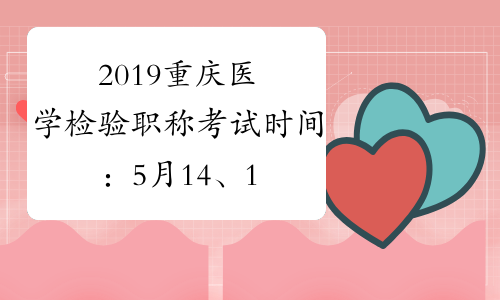 2019重庆医学检验职称考试时间：5月14、15、21、22日