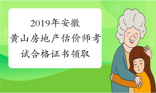 2019年安徽黄山房地产估价师考试合格证书领取通知