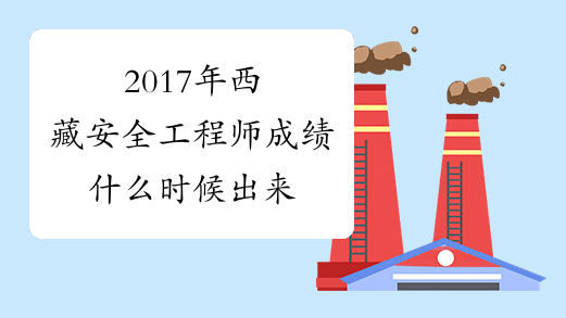 2017年西藏安全工程师成绩什么时候出来