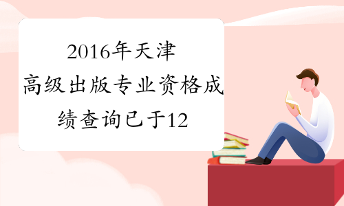 2016年天津高级出版专业资格成绩查询已于12月20日开始