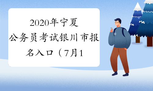 2020年宁夏公务员考试银川市报名入口（7月13日9:00开通）