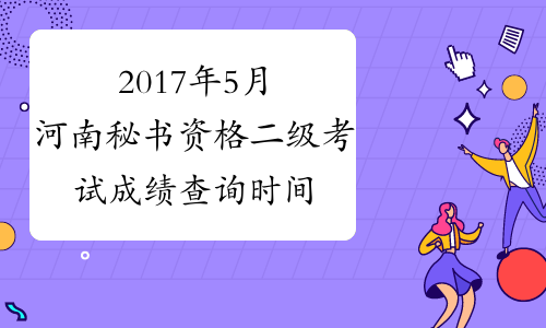 2017年5月河南秘书资格二级考试成绩查询时间：8月2日