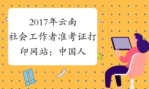 2017年云南社会工作者准考证打印网站：中国人事考试网