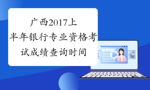 广西2017上半年银行专业资格考试成绩查询时间