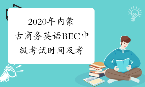 2020年内蒙古商务英语BEC中级考试时间及考试内容5月30日