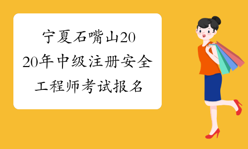 宁夏石嘴山2020年中级注册安全工程师考试报名入口即将关