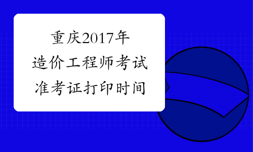 重庆2017年造价工程师考试准考证打印时间