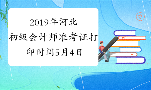 2019年河北初级会计师准考证打印时间5月4日-10日
