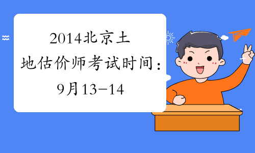 2014北京土地估价师考试时间：9月13-14日