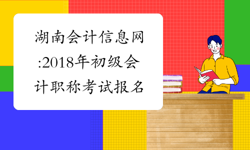 湖南会计信息网:2018年初级会计职称考试报名公告