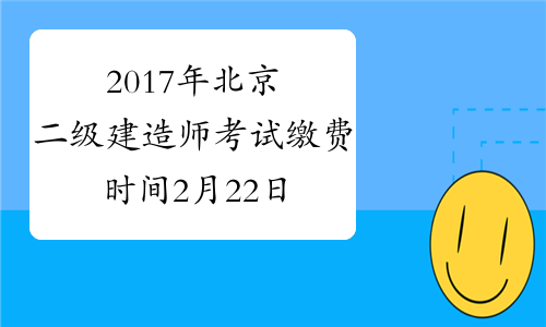 2017年北京二级建造师考试缴费时间2月22日至3月3日
