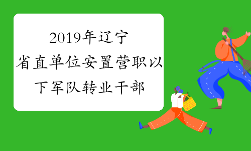 2019年辽宁省直单位安置营职以下军队转业干部综合成绩公示