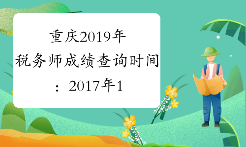 重庆2019年税务师成绩查询时间：2017年1月12日