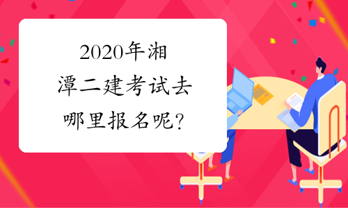 2020年湘潭二建考试去哪里报名呢？