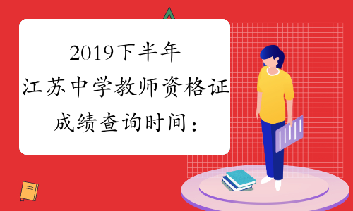2019下半年江苏中学教师资格证成绩查询时间：12月10日起