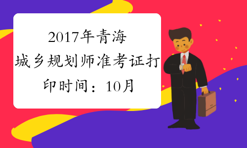 2017年青海城乡规划师准考证打印时间：10月17日-20日