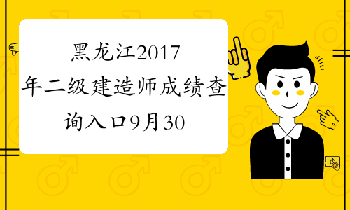 黑龙江2017年二级建造师成绩查询入口9月30日开通