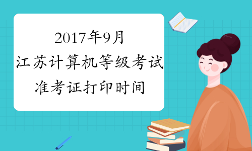 2017年9月江苏计算机等级考试准考证打印时间：考前一周