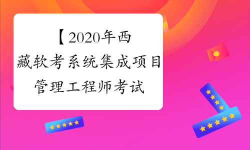【2020年西藏软考系统集成项目管理工程师考试时间】- 考