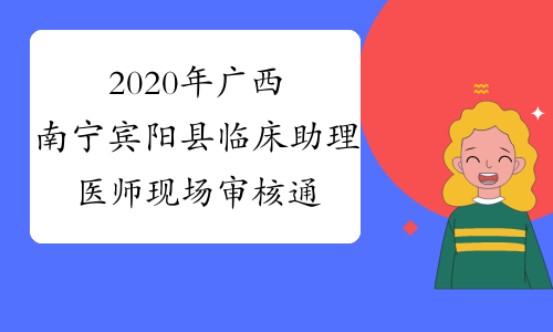 2020年广西南宁宾阳县临床助理医师现场审核通知