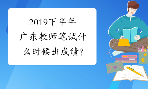 2019下半年广东教师笔试什么时候出成绩？