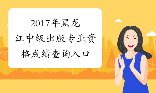 2017年黑龙江中级出版专业资格成绩查询入口