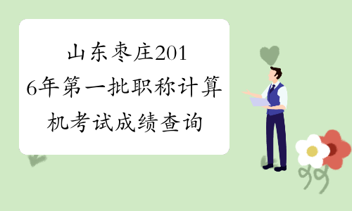 山东枣庄2016年第一批职称计算机考试成绩查询入口