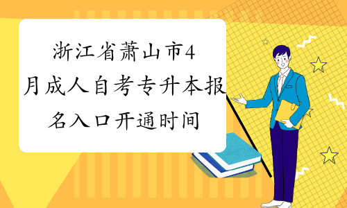 浙江省萧山市4月成人自考专升本报名入口开通时间