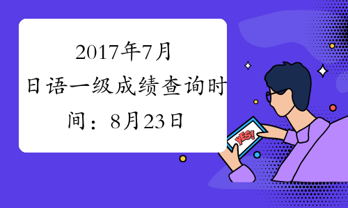 2017年7月日语一级成绩查询时间：8月23日