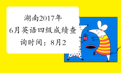 湖南2017年6月英语四级成绩查询时间：8月22日起