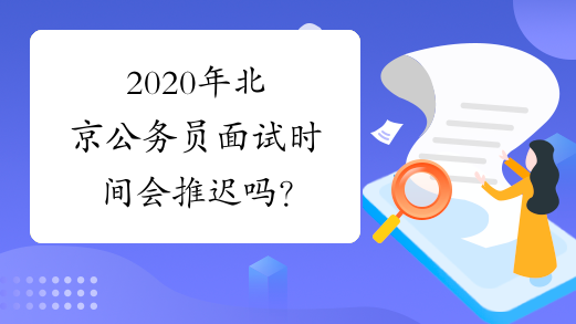 2020年北京公务员面试时间会推迟吗？
