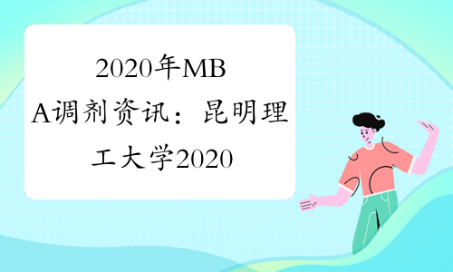2020年MBA调剂资讯：昆明理工大学2020年硕士研究生调剂公