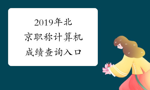 2019年北京职称计算机成绩查询入口