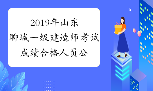 2019年山东聊城一级建造师考试成绩合格人员公示