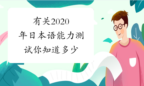 有关2020年日本语能力测试你知道多少