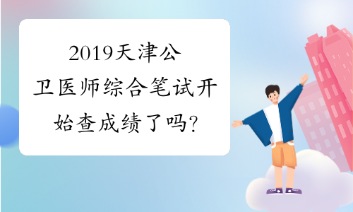 2019天津公卫医师综合笔试开始查成绩了吗？