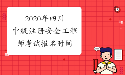 2020年四川中级注册安全工程师考试报名时间