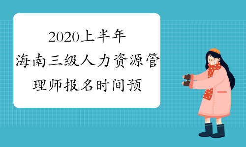 2020上半年海南三级人力资源管理师报名时间预测将延期