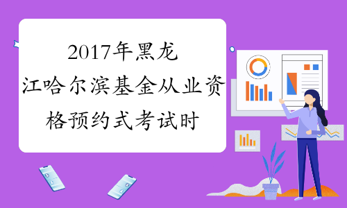 2017年黑龙江哈尔滨基金从业资格预约式考试时间：10月21日