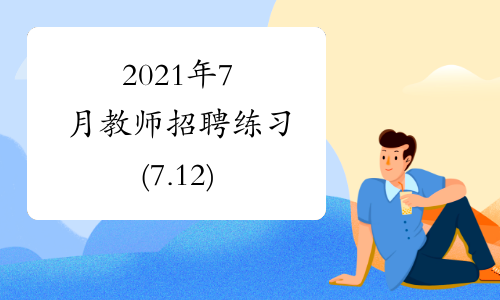 2021年7月教师招聘练习(7.12)