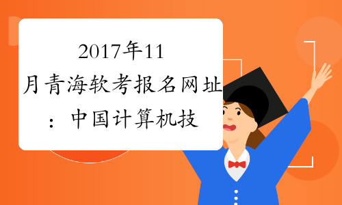 2017年11月青海软考报名网址：中国计算机技术职业资格网