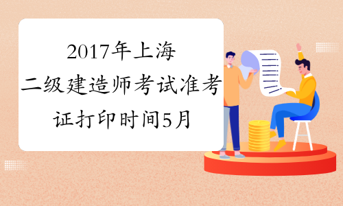 2017年上海二级建造师考试准考证打印时间5月16日至18日
