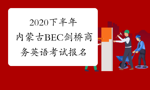 2020下半年内蒙古BEC剑桥商务英语考试报名时间预测