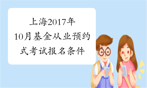 上海2017年10月基金从业预约式考试报名条件