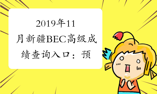 2019年11月新疆BEC高级成绩查询入口：预计2017年1月份开通